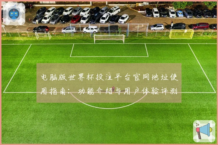 电脑版世界杯投注平台官网地址使用指南：功能介绍与用户体验评测