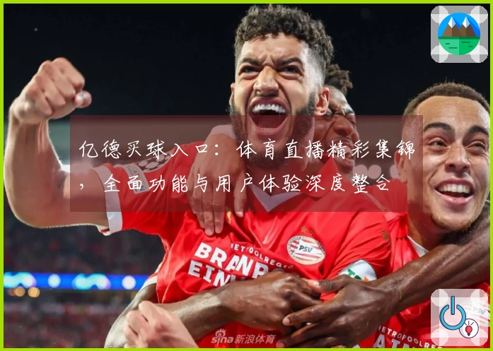 亿德买球入口：体育直播精彩集锦，全面功能与用户体验深度整合