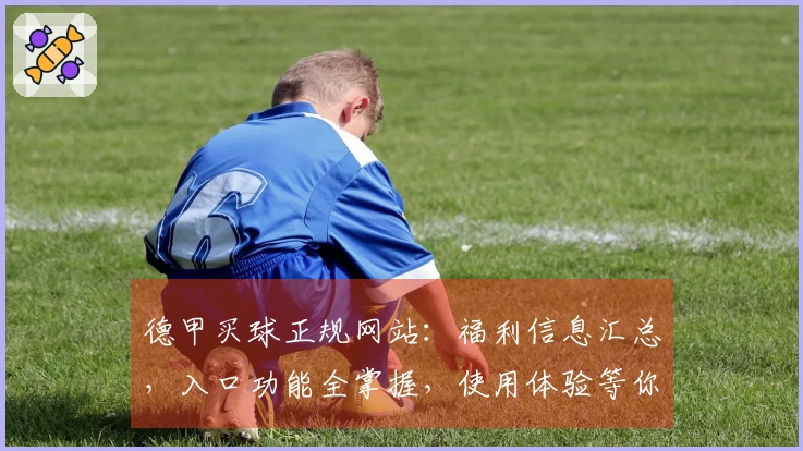 德甲买球正规网站:福利信息汇总,入口功能全掌握,使用体验等你来。