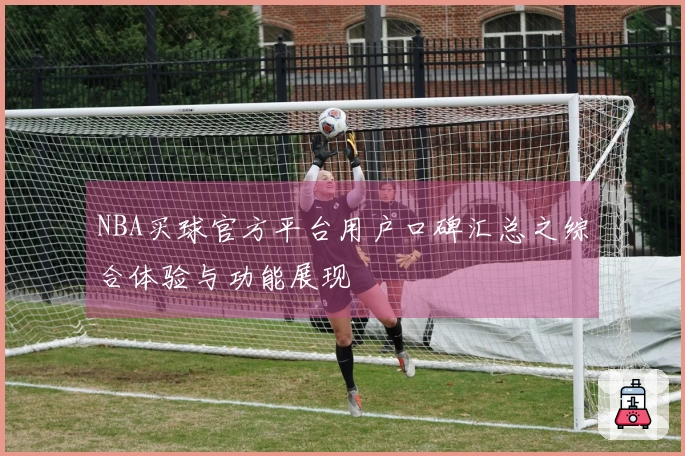 NBA买球官方平台用户口碑汇总之综合体验与功能展现