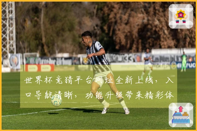 世界杯竞猜平台网址全新上线，入口导航清晰，功能升级带来精彩体验