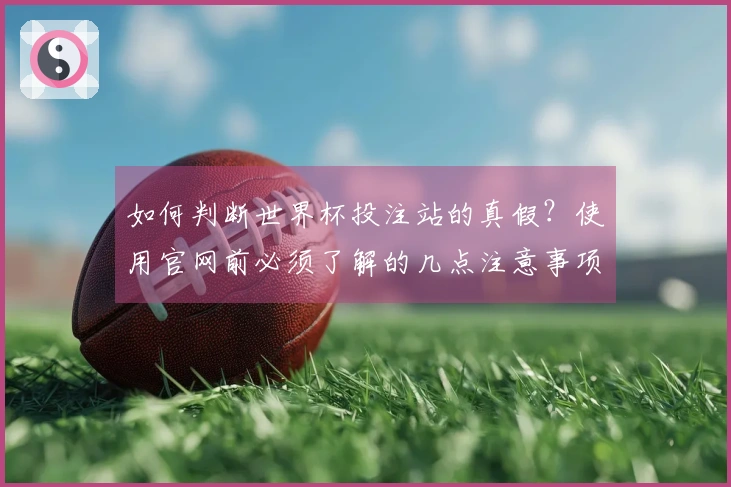 如何判断世界杯投注站的真假？使用官网前必须了解的几点注意事项