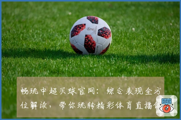 畅玩中超买球官网:综合表现全方位解读,带你玩转精彩体育直播体验