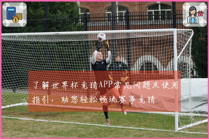 了解世界杯竞猜APP常见问题及使用指引，助您轻松畅玩赛事竞猜