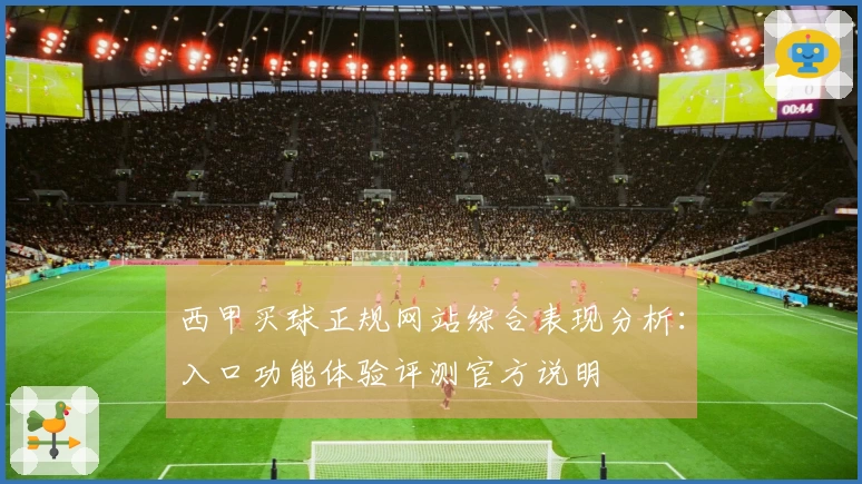 西甲买球正规网站综合表现分析:入口功能体验评测官方说明