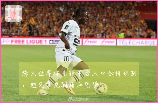 烽火世界杯竞猜平台入口如何识别，避免常见骗局和陷阱
