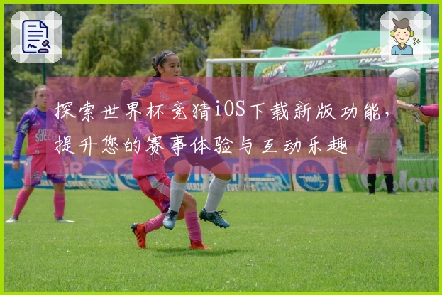 探索世界杯竞猜iOS下载新版功能,提升您的赛事体验与互动乐趣