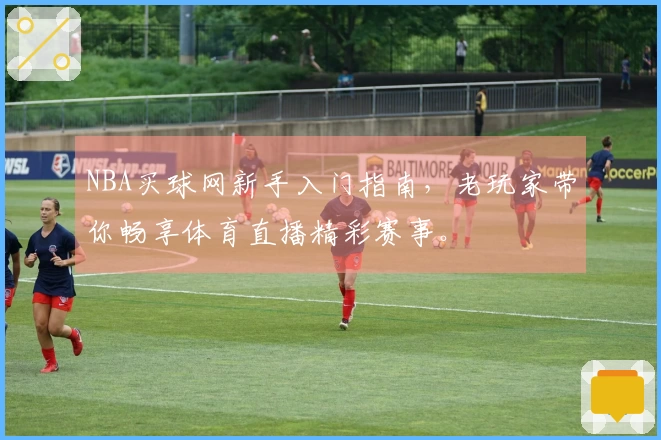 NBA买球网新手入门指南，老玩家带你畅享体育直播精彩赛事。