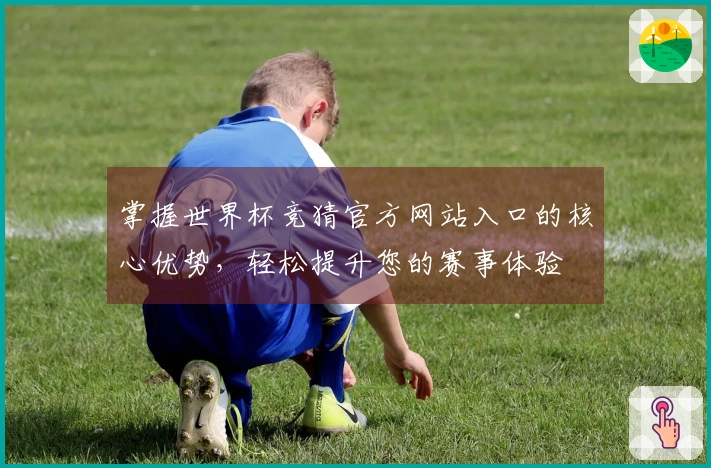 掌握世界杯竞猜官方网站入口的核心优势，轻松提升您的赛事体验
