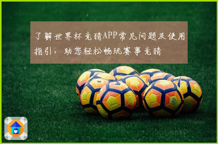 了解世界杯竞猜APP常见问题及使用指引，助您轻松畅玩赛事竞猜