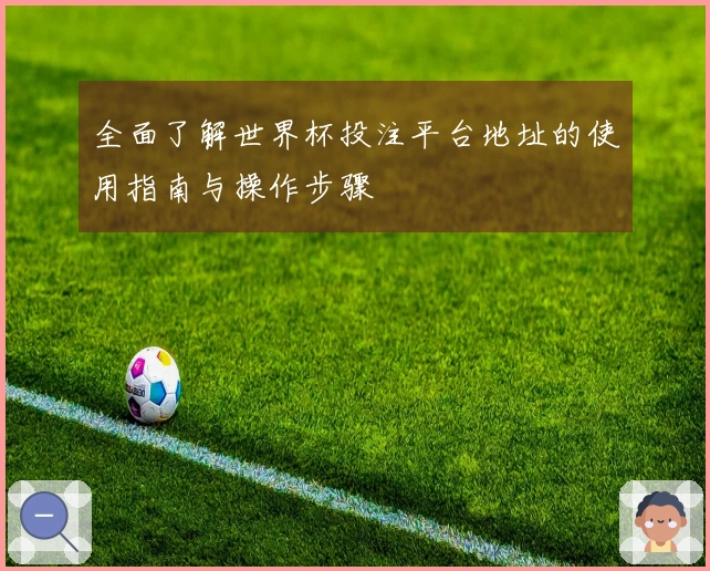 全面了解世界杯投注平台地址的使用指南与操作步骤