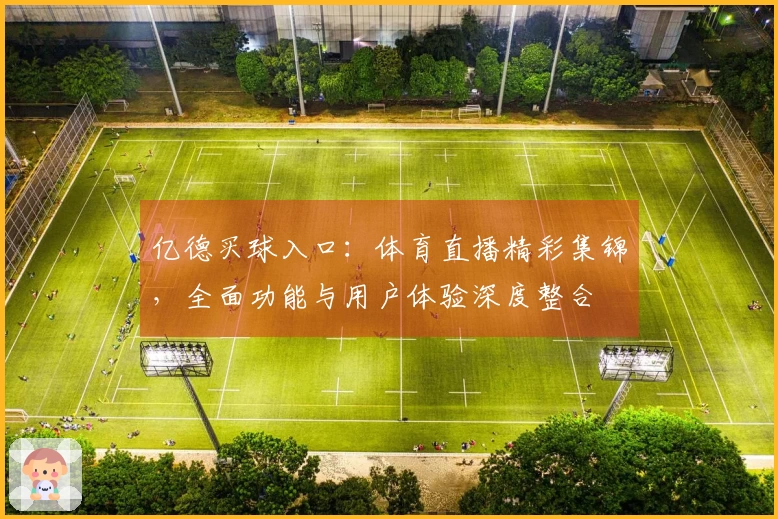 亿德买球入口：体育直播精彩集锦，全面功能与用户体验深度整合