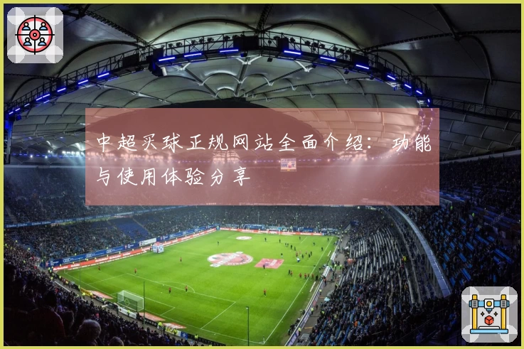 中超买球正规网站全面介绍：功能与使用体验分享
