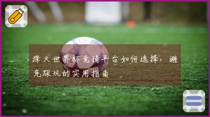 烽火世界杯竞猜平台如何选择，避免踩坑的实用指南