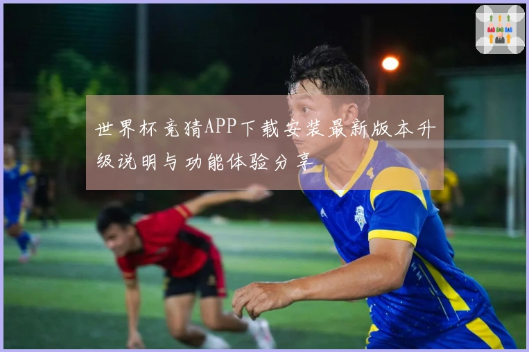 世界杯竞猜APP下载安装最新版本升级说明与功能体验分享