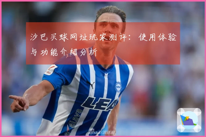 沙巴买球网址玩家测评：使用体验与功能介绍分析