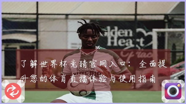了解世界杯竞猜官网入口：全面提升您的体育直播体验与使用指南