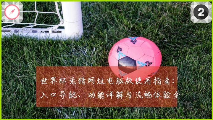 世界杯竞猜网址电脑版使用指南：入口导航、功能详解与流畅体验全方位呈现