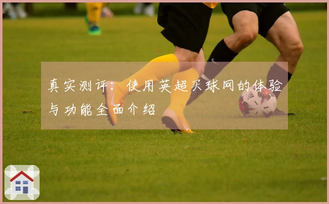 真实测评：使用英超买球网的体验与功能全面介绍