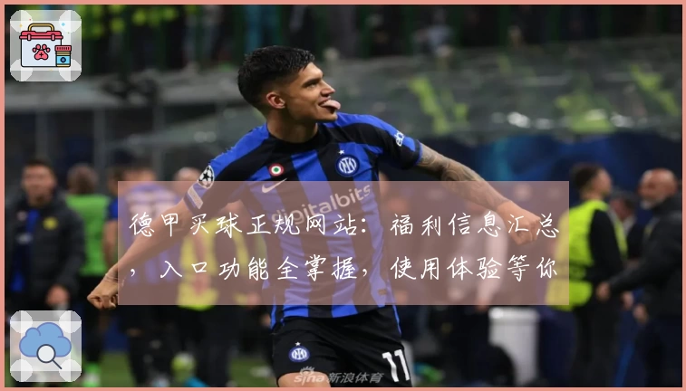 德甲买球正规网站：福利信息汇总，入口功能全掌握，使用体验等你来。