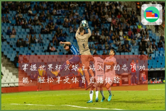 掌握世界杯买球主站入口的各项功能，轻松享受体育直播体验