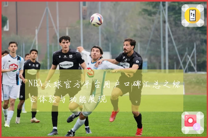 NBA买球官方平台用户口碑汇总之综合体验与功能展现